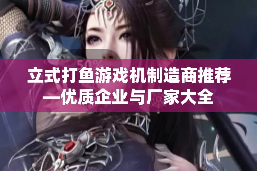 立式打鱼游戏机制造商推荐—优质企业与厂家大全