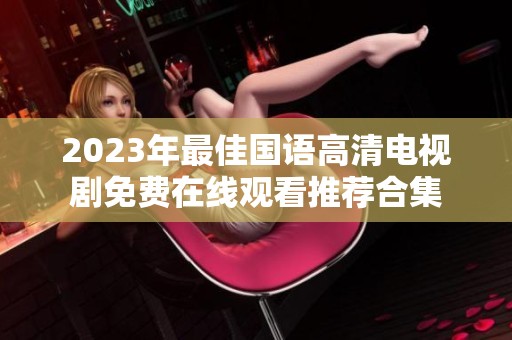 2023年最佳国语高清电视剧免费在线观看推荐合集