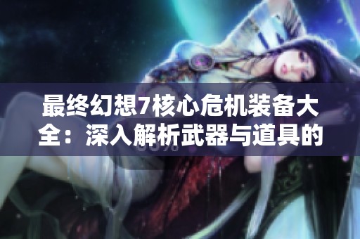 最终幻想7核心危机装备大全：深入解析武器与道具的使用技巧