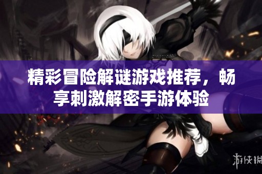 精彩冒险解谜游戏推荐，畅享刺激解密手游体验