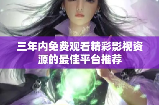 三年内免费观看精彩影视资源的最佳平台推荐
