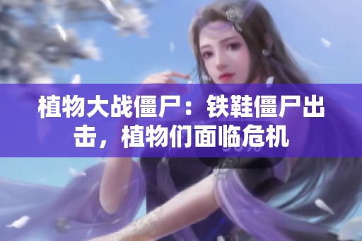 植物大战僵尸：铁鞋僵尸出击，植物们面临危机