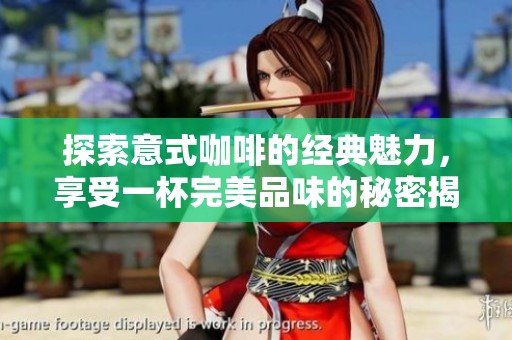 探索意式咖啡的经典魅力，享受一杯完美品味的秘密揭秘
