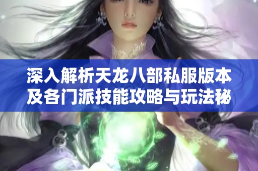 深入解析天龙八部私服版本及各门派技能攻略与玩法秘籍