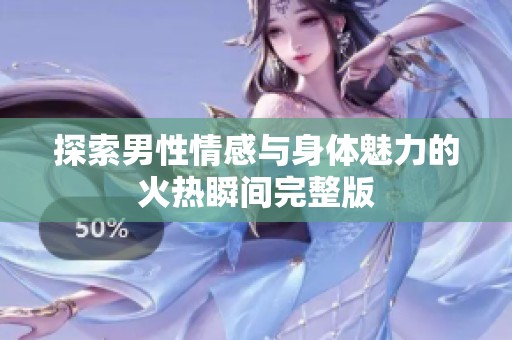 探索男性情感与身体魅力的火热瞬间完整版