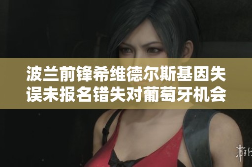 波兰前锋希维德尔斯基因失误未报名错失对葡萄牙机会