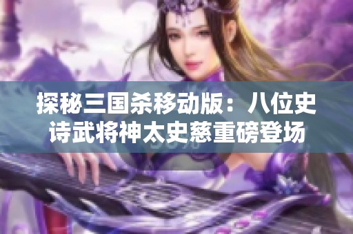 探秘三国杀移动版：八位史诗武将神太史慈重磅登场