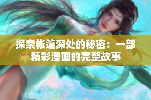 探索帐篷深处的秘密：一部精彩漫画的完整故事