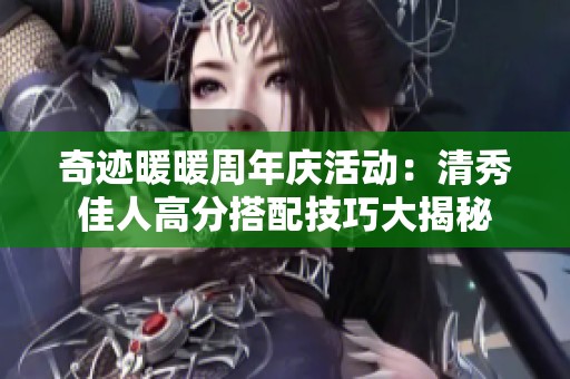 奇迹暖暖周年庆活动：清秀佳人高分搭配技巧大揭秘