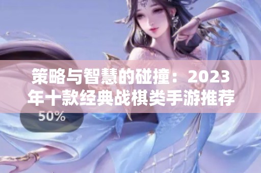 策略与智慧的碰撞：2023年十款经典战棋类手游推荐
