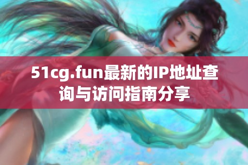 51cg.fun最新的IP地址查询与访问指南分享