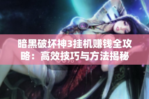 暗黑破坏神3挂机赚钱全攻略：高效技巧与方法揭秘