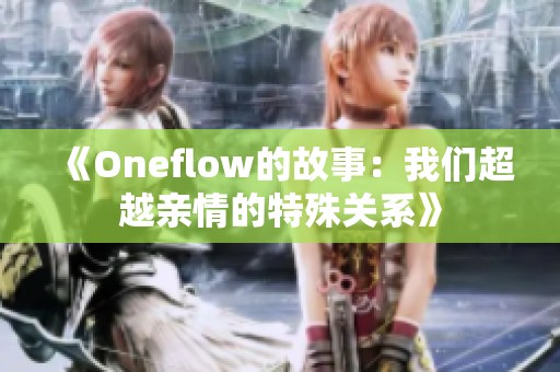 《Oneflow的故事：我们超越亲情的特殊关系》