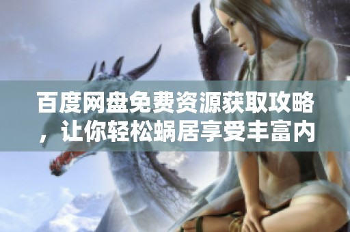 百度网盘免费资源获取攻略，让你轻松蜗居享受丰富内容