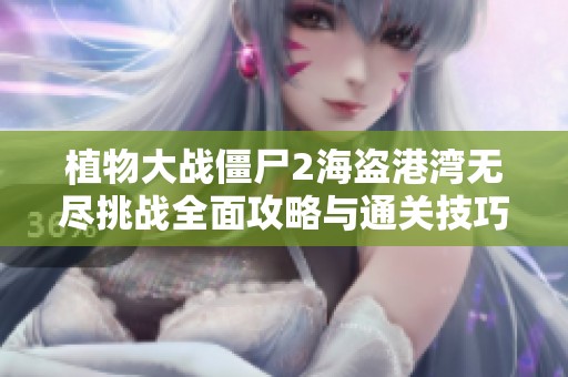 植物大战僵尸2海盗港湾无尽挑战全面攻略与通关技巧分享