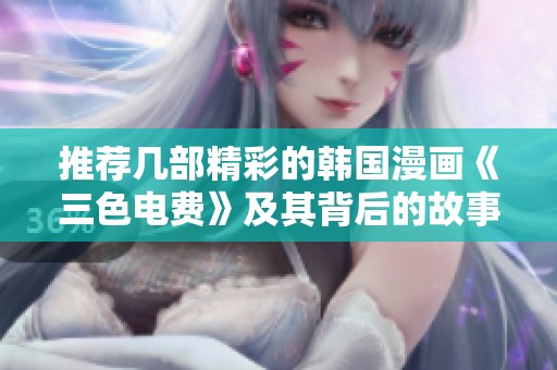 推荐几部精彩的韩国漫画《三色电费》及其背后的故事解析