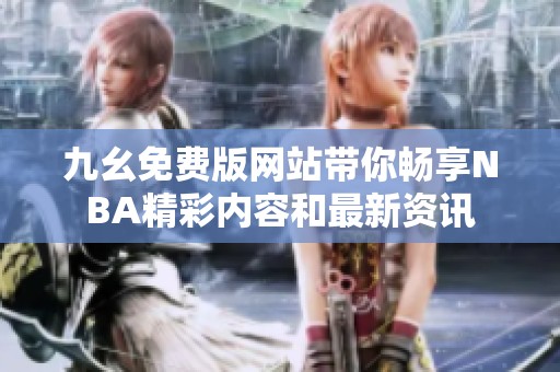 九幺免费版网站带你畅享NBA精彩内容和最新资讯