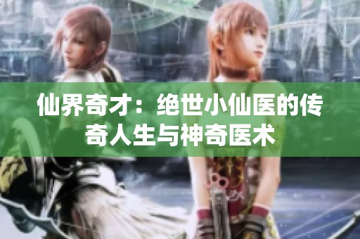 仙界奇才：绝世小仙医的传奇人生与神奇医术