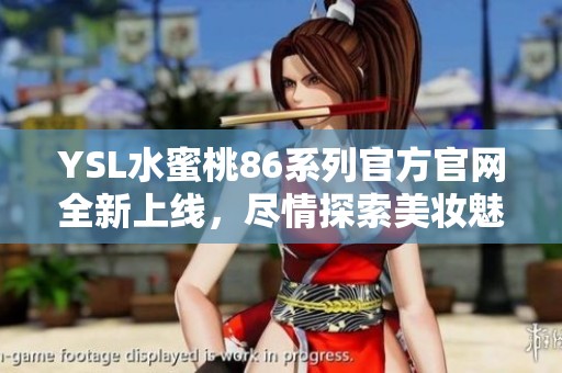 YSL水蜜桃86系列官方官网全新上线，尽情探索美妆魅力