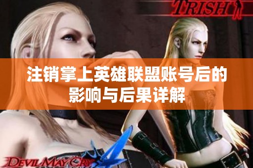 注销掌上英雄联盟账号后的影响与后果详解