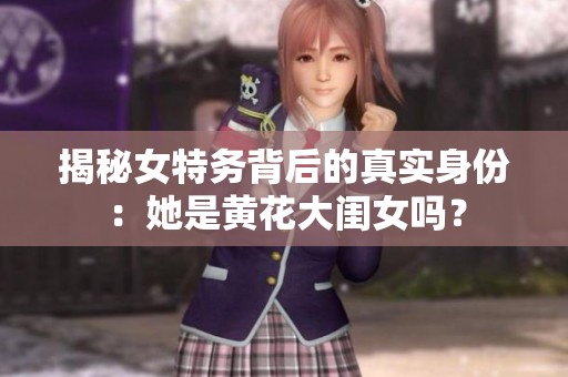揭秘女特务背后的真实身份：她是黄花大闺女吗？