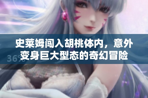 史莱姆闯入胡桃体内，意外变身巨大型态的奇幻冒险