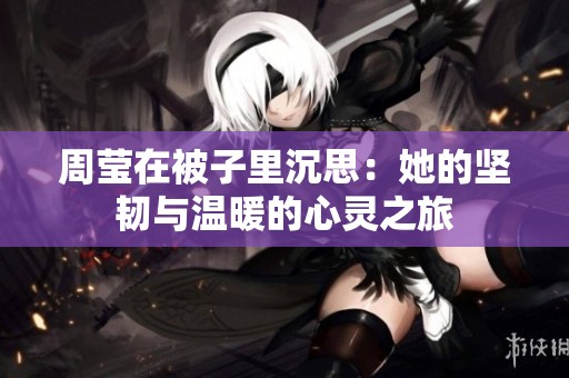 周莹在被子里沉思：她的坚韧与温暖的心灵之旅