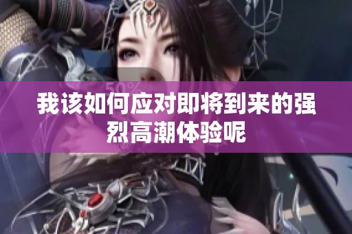 我该如何应对即将到来的强烈高潮体验呢