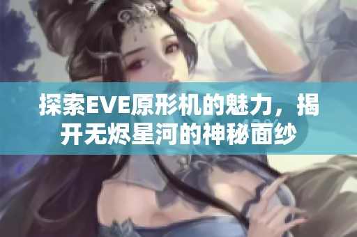 探索EVE原形机的魅力，揭开无烬星河的神秘面纱