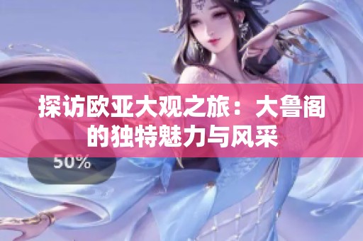 探访欧亚大观之旅：大鲁阁的独特魅力与风采