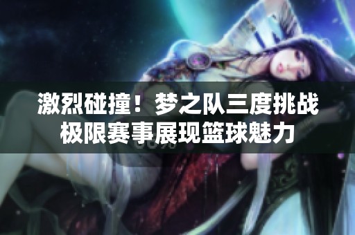 激烈碰撞！梦之队三度挑战极限赛事展现篮球魅力