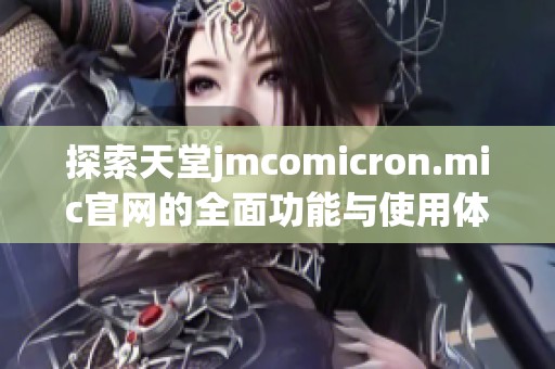 探索天堂jmcomicron.mic官网的全面功能与使用体验