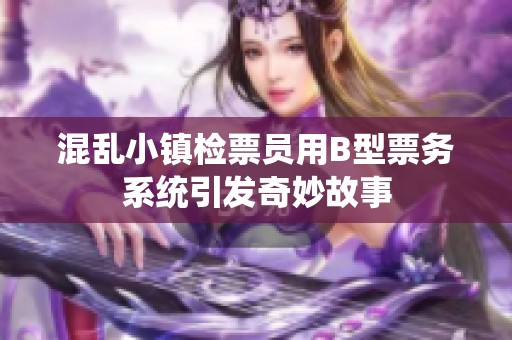 混乱小镇检票员用B型票务系统引发奇妙故事