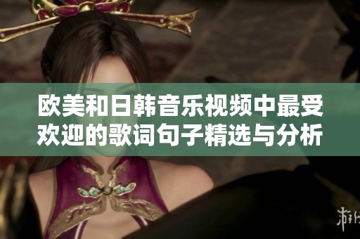 欧美和日韩音乐视频中最受欢迎的歌词句子精选与分析