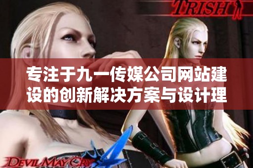 专注于九一传媒公司网站建设的创新解决方案与设计理念