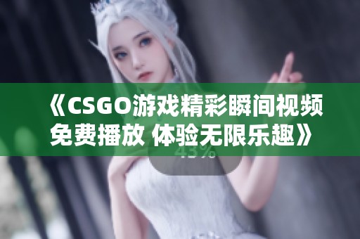 《CSGO游戏精彩瞬间视频免费播放 体验无限乐趣》