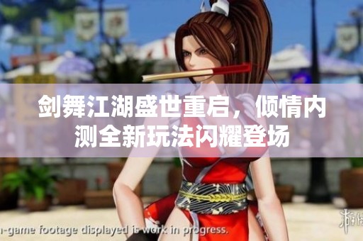 剑舞江湖盛世重启，倾情内测全新玩法闪耀登场