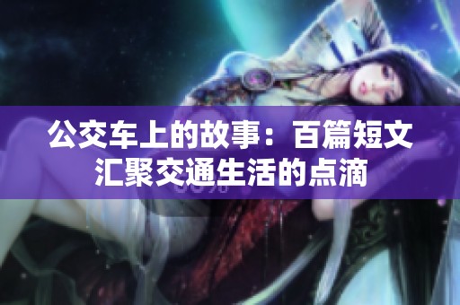 公交车上的故事：百篇短文汇聚交通生活的点滴