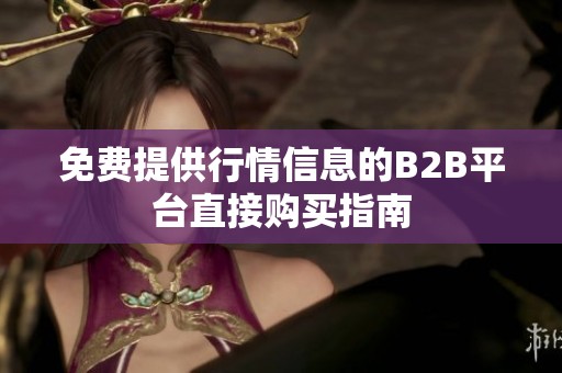 免费提供行情信息的B2B平台直接购买指南