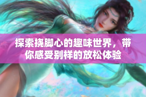 探索挠脚心的趣味世界，带你感受别样的放松体验