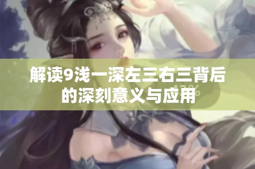 解读9浅一深左三右三背后的深刻意义与应用