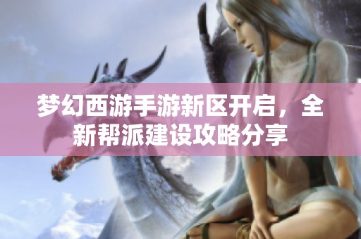 梦幻西游手游新区开启，全新帮派建设攻略分享