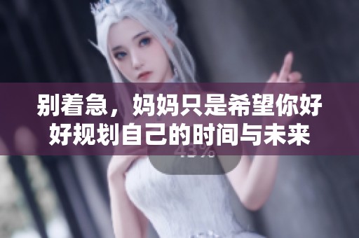 别着急，妈妈只是希望你好好规划自己的时间与未来