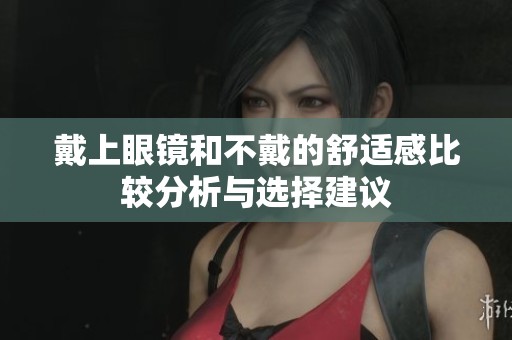 戴上眼镜和不戴的舒适感比较分析与选择建议