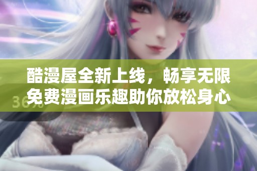 酷漫屋全新上线，畅享无限免费漫画乐趣助你放松身心