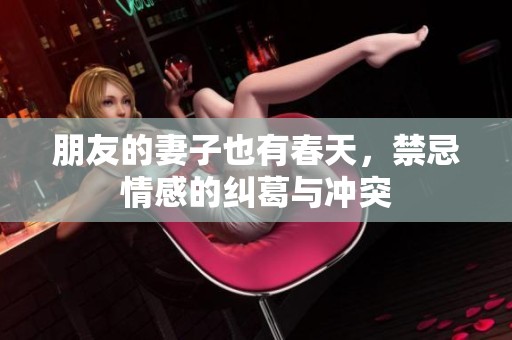 朋友的妻子也有春天，禁忌情感的纠葛与冲突