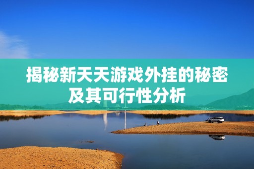 揭秘新天天游戏外挂的秘密及其可行性分析