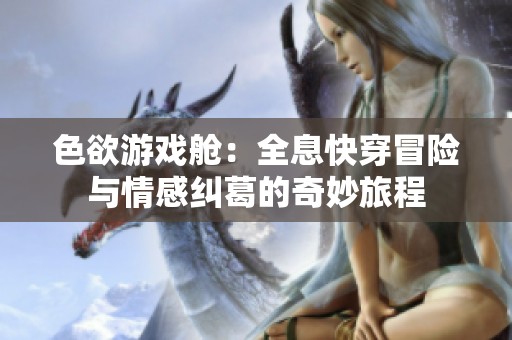 色欲游戏舱：全息快穿冒险与情感纠葛的奇妙旅程