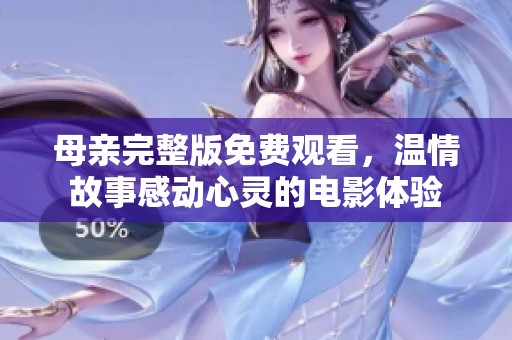 母亲完整版免费观看，温情故事感动心灵的电影体验