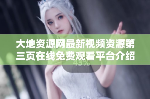 大地资源网最新视频资源第三页在线免费观看平台介绍